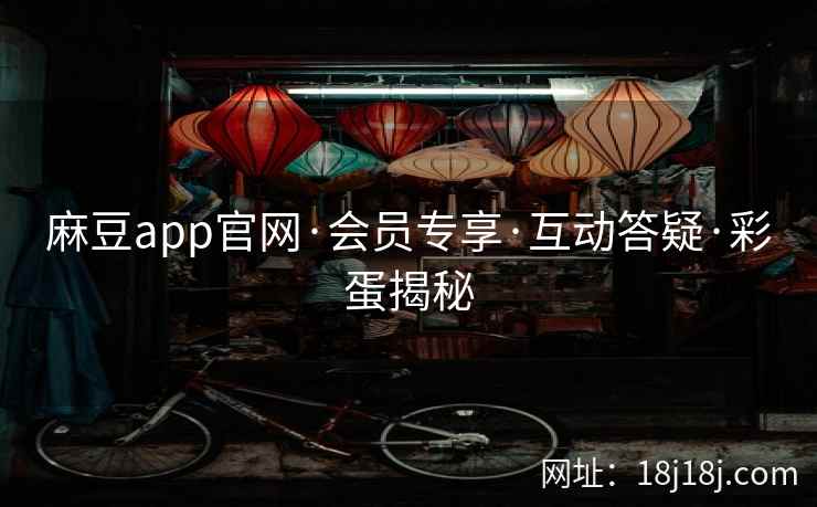 麻豆app官网·会员专享·互动答疑·彩蛋揭秘