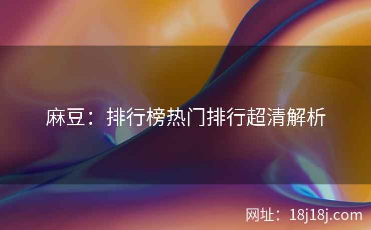 麻豆：排行榜热门排行超清解析