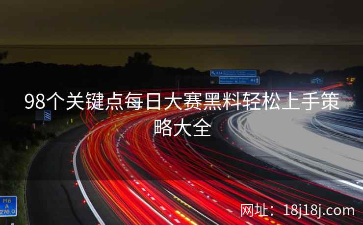 98个关键点每日大赛黑料轻松上手策略大全