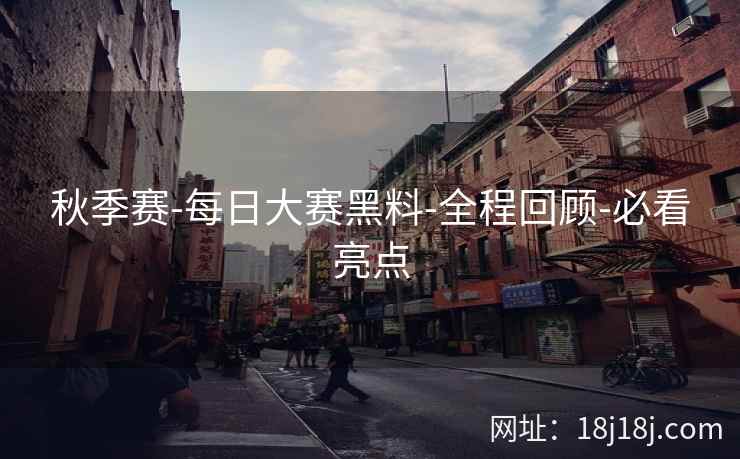 秋季赛-每日大赛黑料-全程回顾-必看亮点