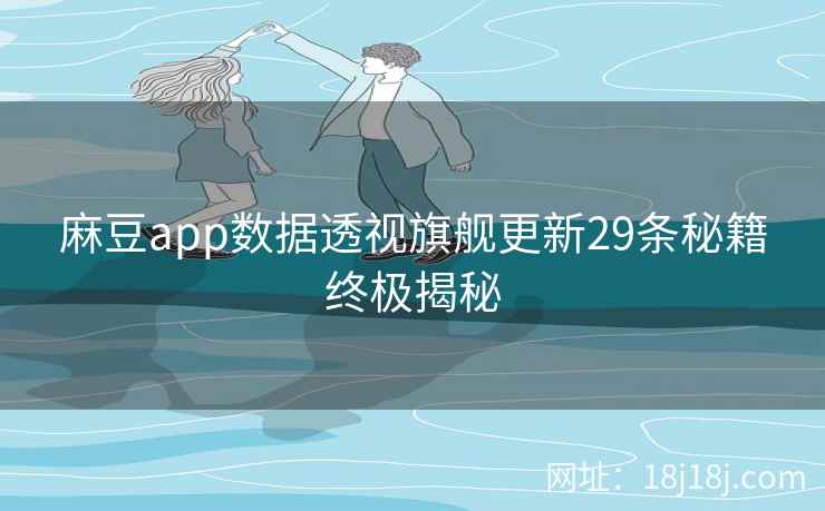麻豆app数据透视旗舰更新29条秘籍终极揭秘