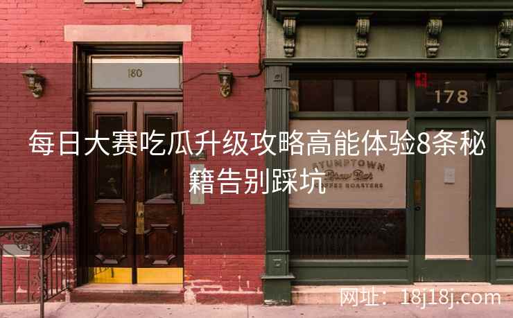每日大赛吃瓜升级攻略高能体验8条秘籍告别踩坑