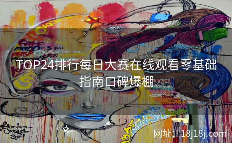 TOP24排行每日大赛在线观看零基础指南口碑爆棚