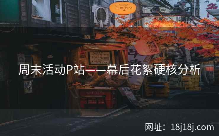 周末活动P站——幕后花絮硬核分析