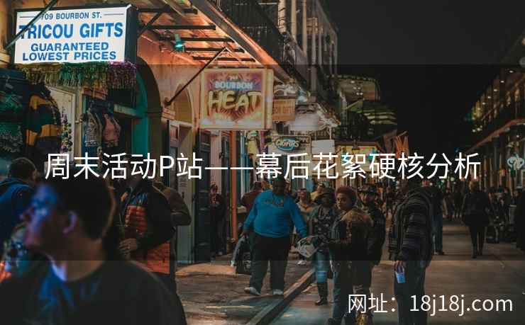 周末活动P站——幕后花絮硬核分析