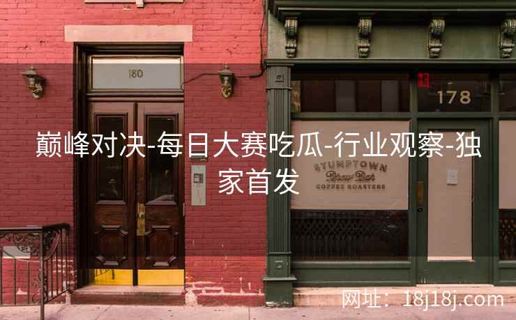 巅峰对决-每日大赛吃瓜-行业观察-独家首发
