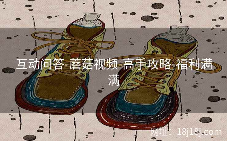 互动问答-蘑菇视频-高手攻略-福利满满