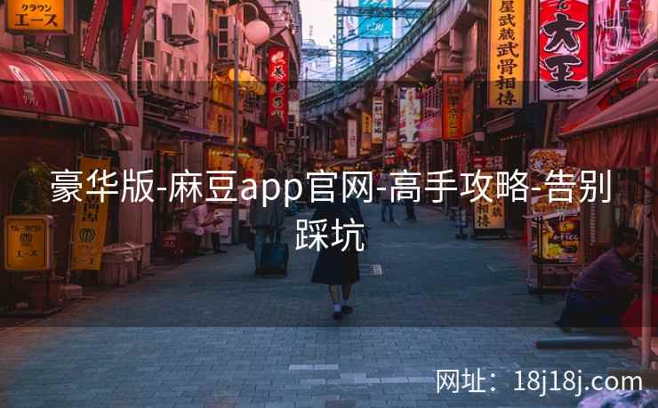 豪华版-麻豆app官网-高手攻略-告别踩坑