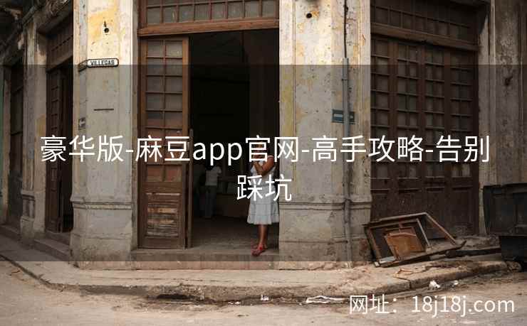 豪华版-麻豆app官网-高手攻略-告别踩坑
