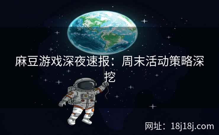 麻豆游戏深夜速报：周末活动策略深挖