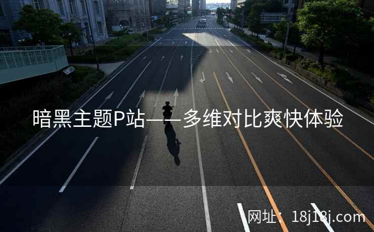 暗黑主题P站——多维对比爽快体验