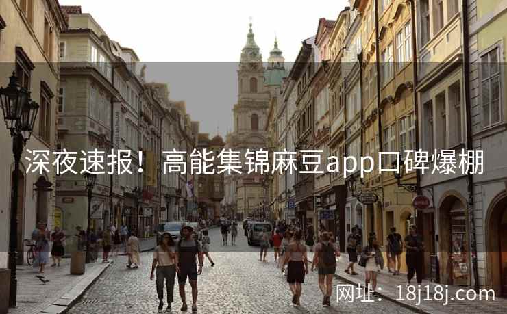 深夜速报！高能集锦麻豆app口碑爆棚