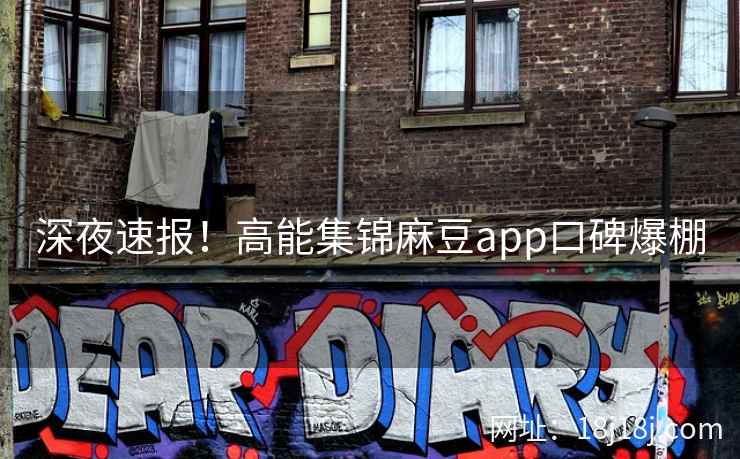 深夜速报！高能集锦麻豆app口碑爆棚