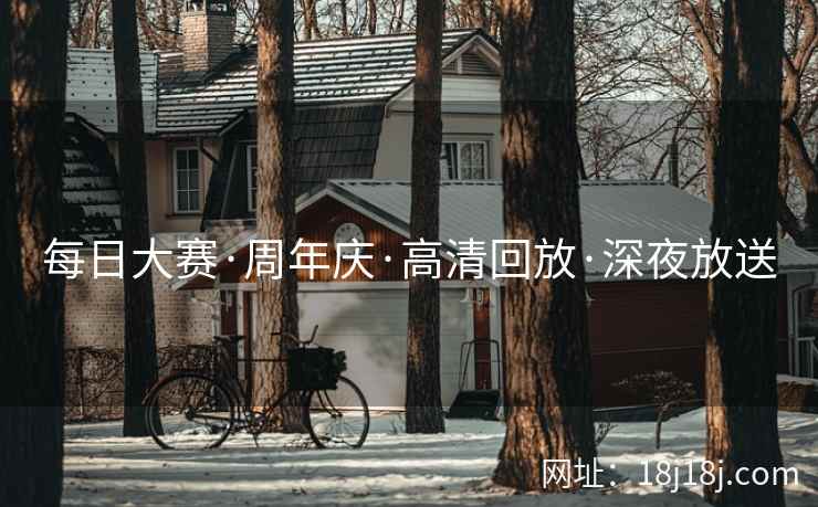 每日大赛·周年庆·高清回放·深夜放送