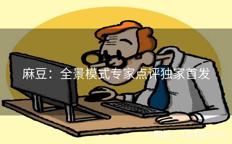 麻豆：全景模式专家点评独家首发