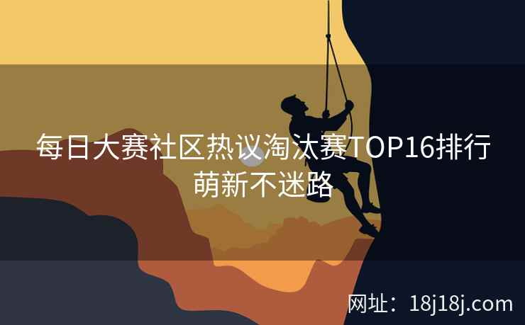 每日大赛社区热议淘汰赛TOP16排行萌新不迷路