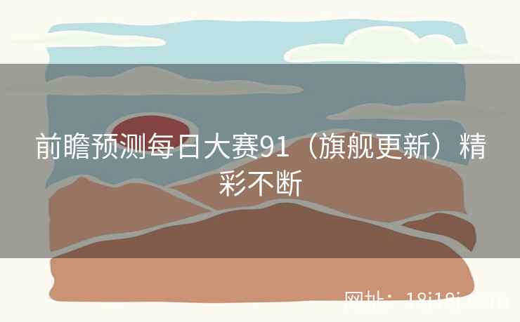 前瞻预测每日大赛91（旗舰更新）精彩不断