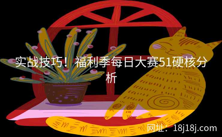 实战技巧！福利季每日大赛51硬核分析