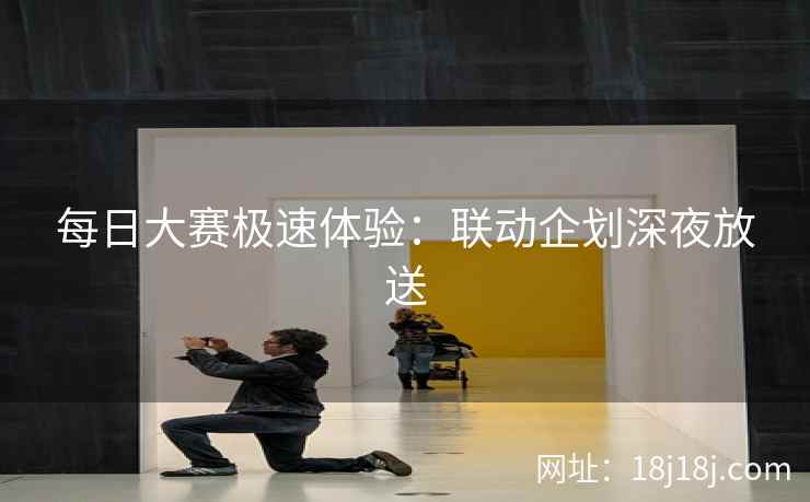 每日大赛极速体验：联动企划深夜放送