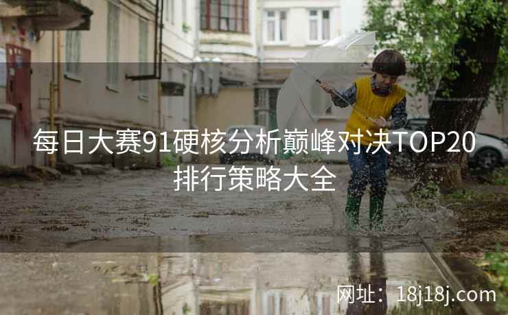 每日大赛91硬核分析巅峰对决TOP20排行策略大全