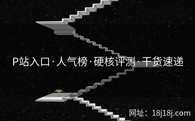 P站入口·人气榜·硬核评测·干货速递