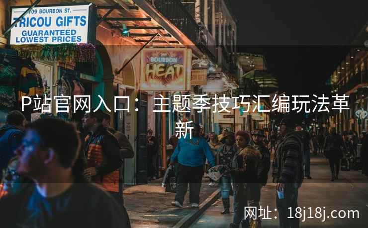 P站官网入口：主题季技巧汇编玩法革新