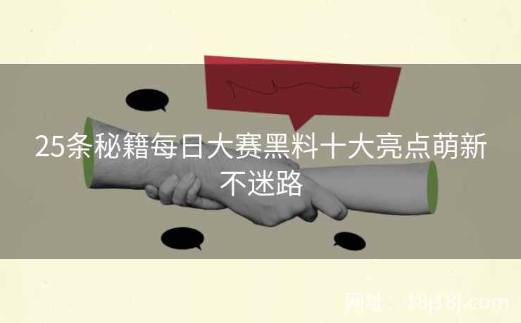 25条秘籍每日大赛黑料十大亮点萌新不迷路