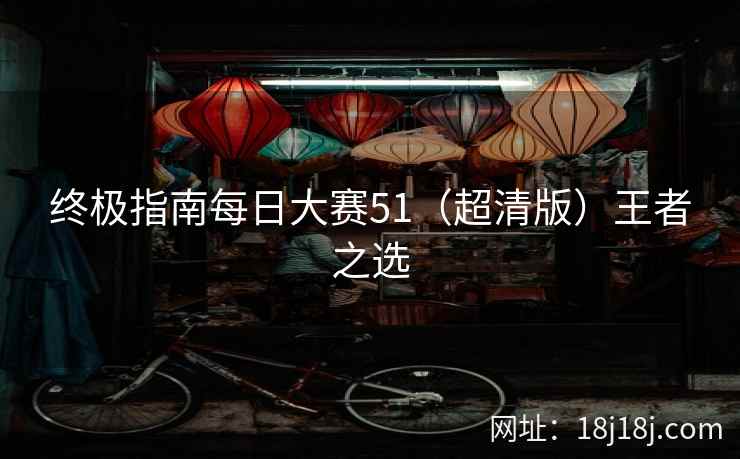 终极指南每日大赛51（超清版）王者之选