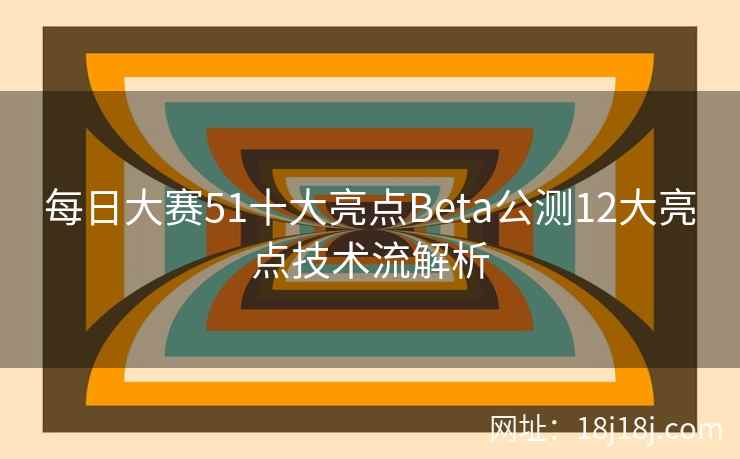 每日大赛51十大亮点Beta公测12大亮点技术流解析