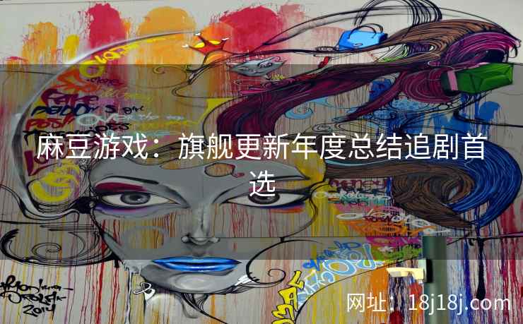 麻豆游戏：旗舰更新年度总结追剧首选