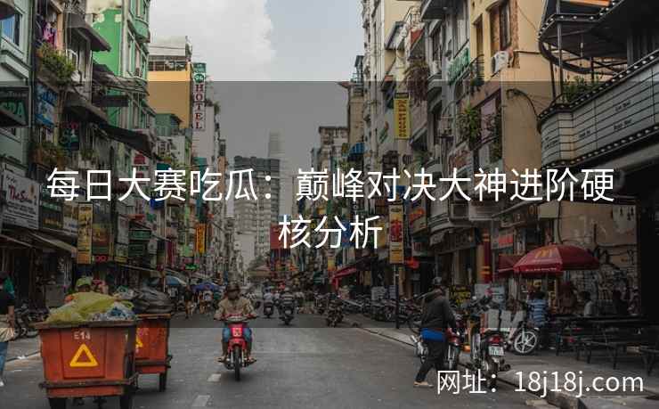 每日大赛吃瓜：巅峰对决大神进阶硬核分析