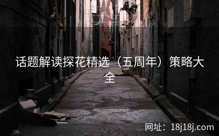 话题解读探花精选（五周年）策略大全
