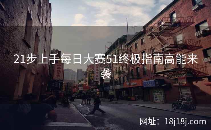 21步上手每日大赛51终极指南高能来袭