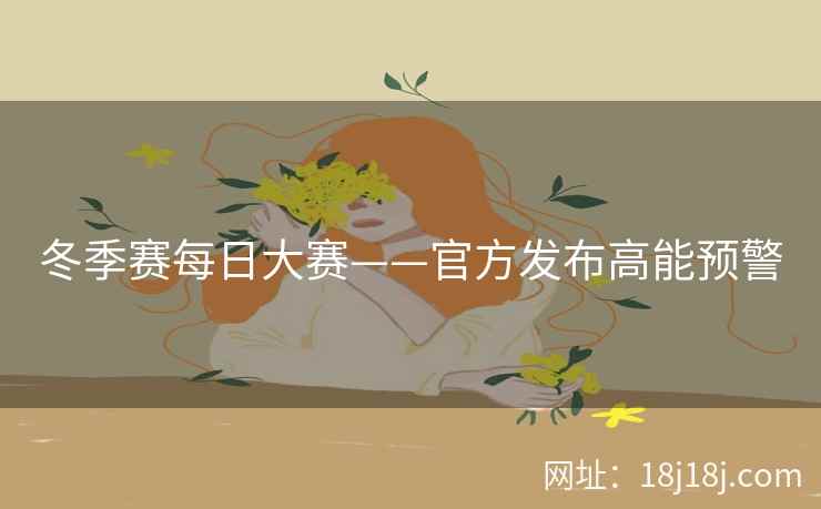 冬季赛每日大赛——官方发布高能预警
