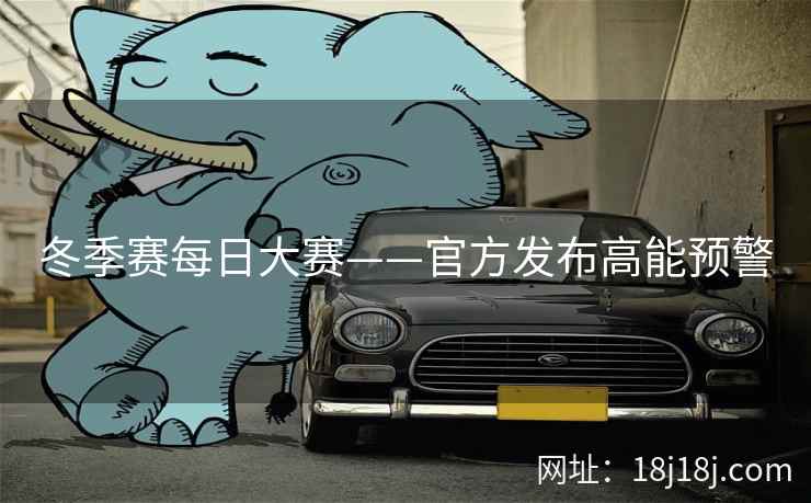 冬季赛每日大赛——官方发布高能预警