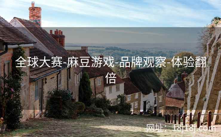 全球大赛-麻豆游戏-品牌观察-体验翻倍