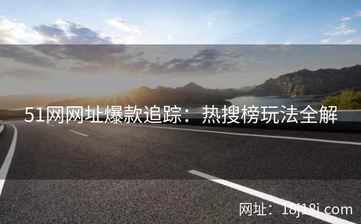 51网网址爆款追踪：热搜榜玩法全解