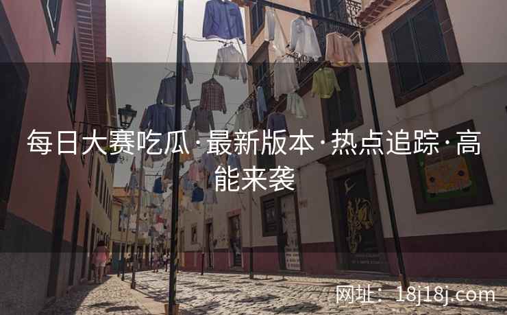 每日大赛吃瓜·最新版本·热点追踪·高能来袭