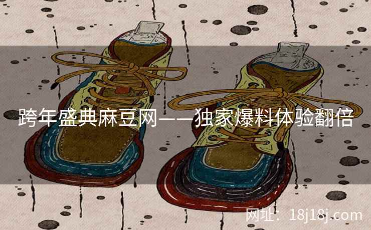 跨年盛典麻豆网——独家爆料体验翻倍