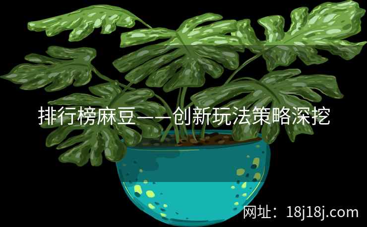 排行榜麻豆——创新玩法策略深挖