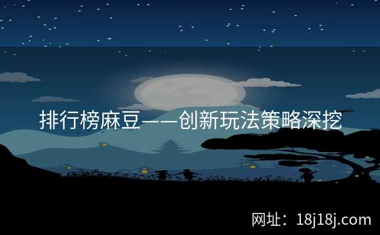排行榜麻豆——创新玩法策略深挖