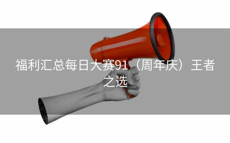 福利汇总每日大赛91（周年庆）王者之选