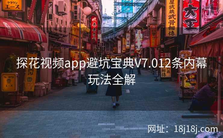 探花视频app避坑宝典V7.012条内幕玩法全解