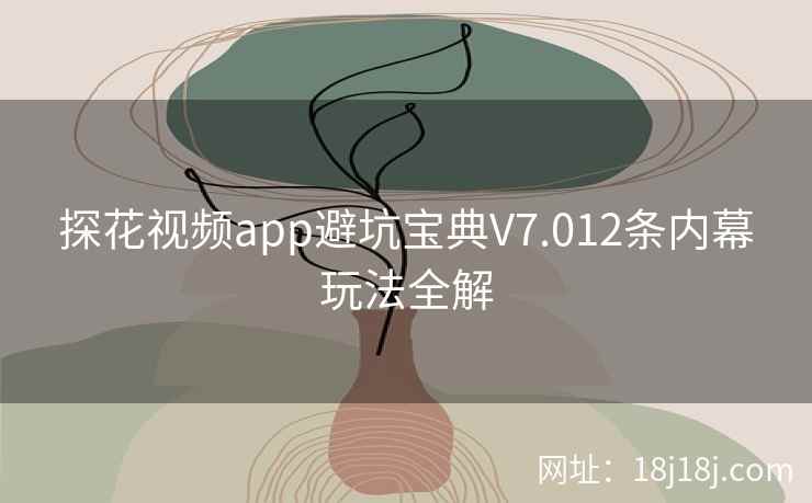 探花视频app避坑宝典V7.012条内幕玩法全解