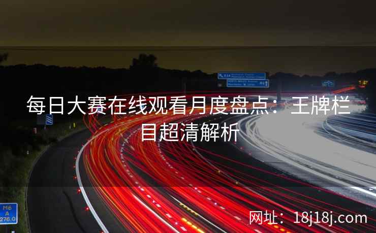 每日大赛在线观看月度盘点：王牌栏目超清解析