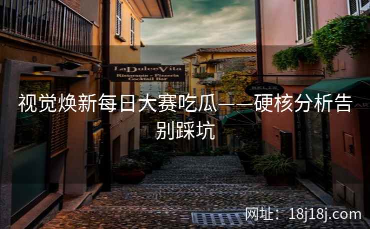 视觉焕新每日大赛吃瓜——硬核分析告别踩坑