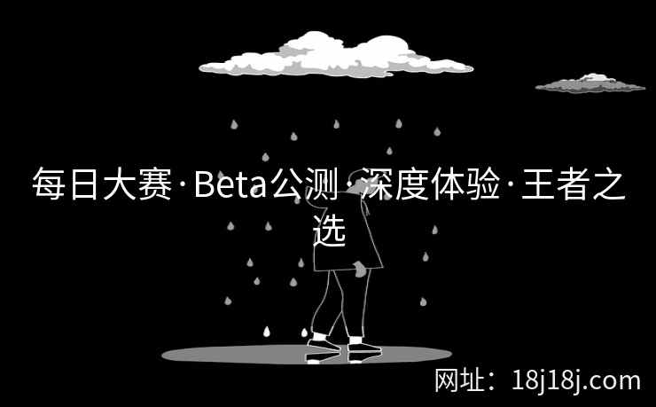 每日大赛·Beta公测·深度体验·王者之选 每日大赛·Beta公测·深度体验·王者之选