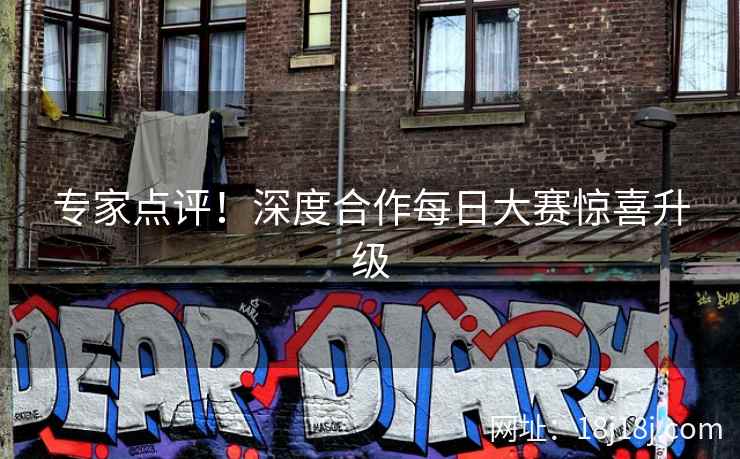 专家点评!深度合作每日大赛惊喜升级 专家点评!深度合作每日大赛惊喜升级