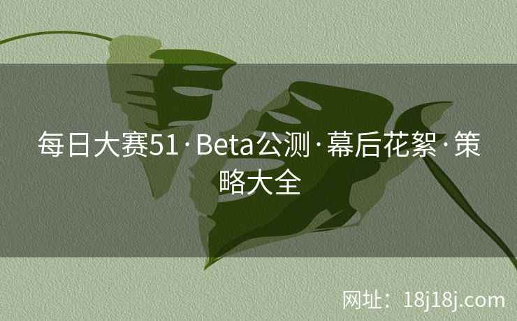 每日大赛51·Beta公测·幕后花絮·策略大全