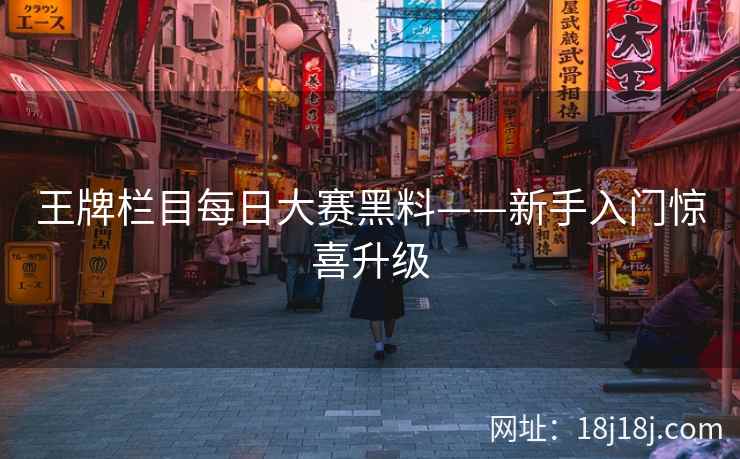 王牌栏目每日大赛黑料——新手入门惊喜升级